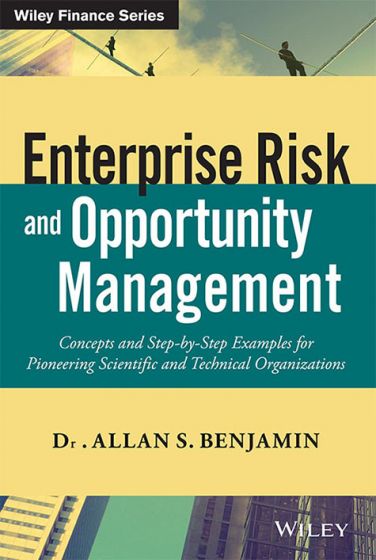 Wileys Enterprise Risk and Opportunity Management: Concepts and Step - by - Step Examples for Pioneering Scientific and Technical Organizations