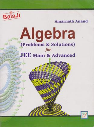 Balaji Algebra Problems & Solutions for JEE Main & Advanced by Amarnath Anand